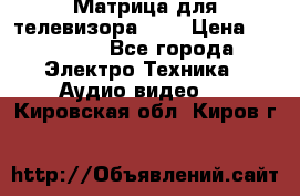 Матрица для телевизора 46“ › Цена ­ 14 000 - Все города Электро-Техника » Аудио-видео   . Кировская обл.,Киров г.